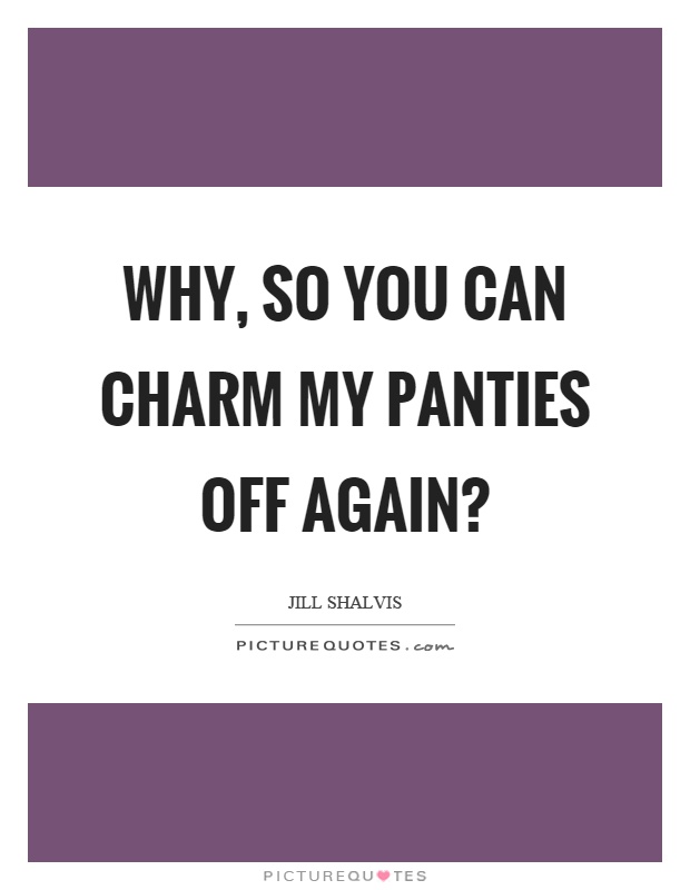 Why, so you can charm my panties off again? Picture Quote #1