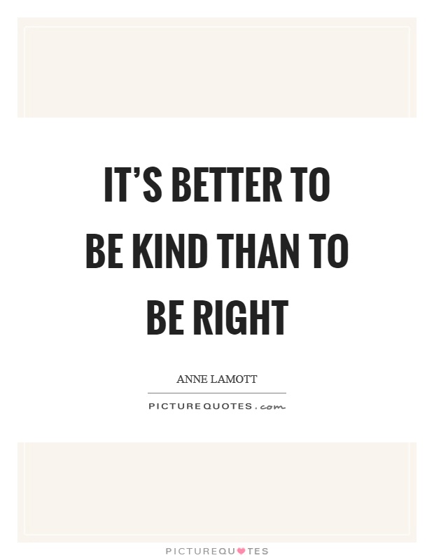 It's better to be kind than to be right Picture Quote #1