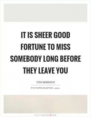 It is sheer good fortune to miss somebody long before they leave you Picture Quote #1