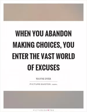 When you abandon making choices, you enter the vast world of excuses Picture Quote #1