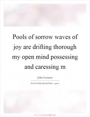 Pools of sorrow waves of joy are drifting thorough my open mind possessing and caressing m Picture Quote #1