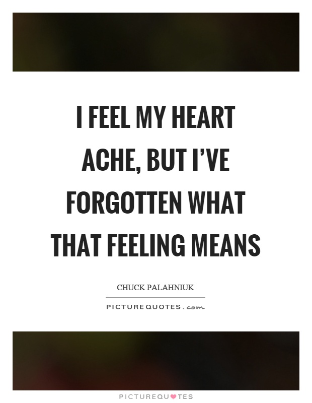 I feel my heart ache, but I've forgotten what that feeling means Picture Quote #1