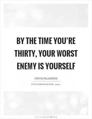 By the time you’re thirty, your worst enemy is yourself Picture Quote #1