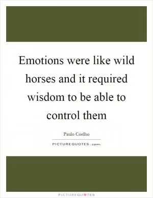 Emotions were like wild horses and it required wisdom to be able to control them Picture Quote #1