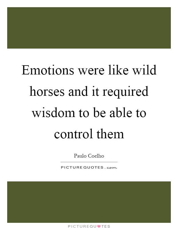 Emotions were like wild horses and it required wisdom to be able to control them Picture Quote #1