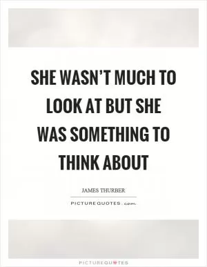 She wasn’t much to look at but she was something to think about Picture Quote #1