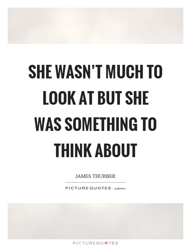She wasn't much to look at but she was something to think about Picture Quote #1