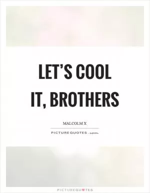 Let’s cool it, brothers Picture Quote #1