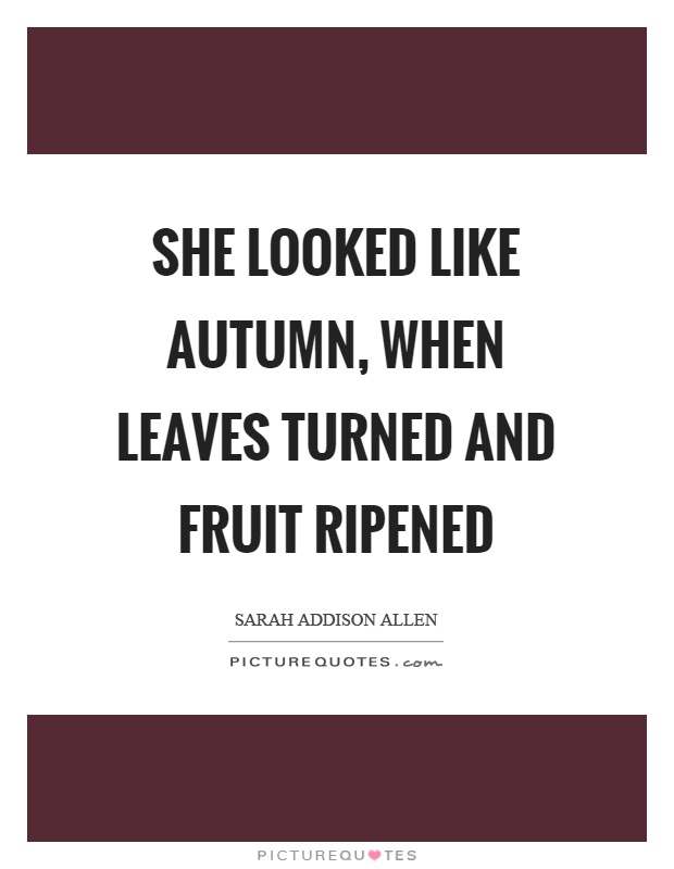 She looked like autumn, when leaves turned and fruit ripened Picture Quote #1
