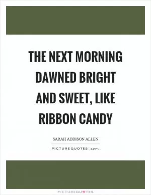 The next morning dawned bright and sweet, like ribbon candy Picture Quote #1