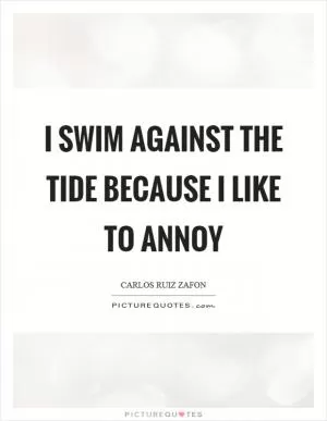 I swim against the tide because I like to annoy Picture Quote #1