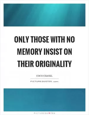 Only those with no memory insist on their originality Picture Quote #1