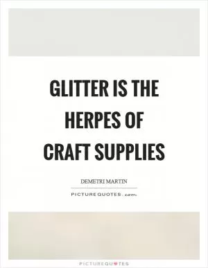 Glitter is the herpes of craft supplies Picture Quote #1