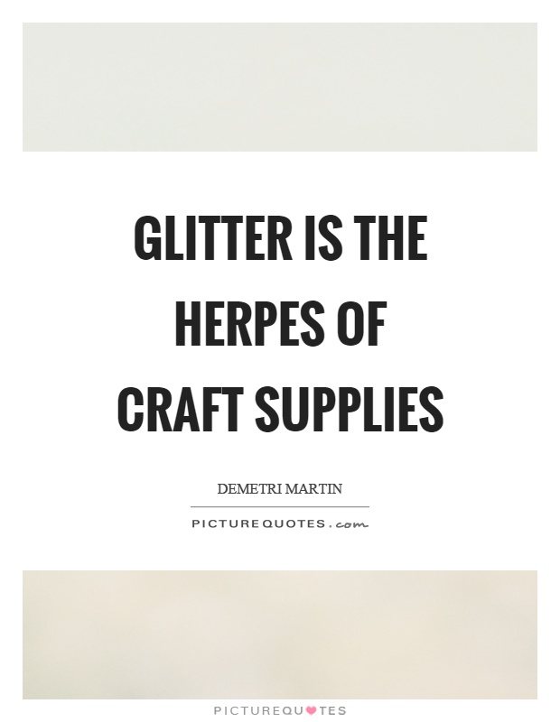 Glitter is the herpes of craft supplies Picture Quote #1