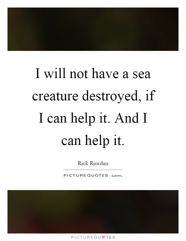 I will not have a sea creature destroyed, if I can help it. And I can help it Picture Quote #1