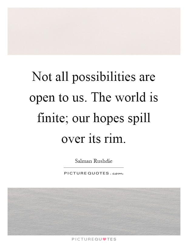 Not all possibilities are open to us. The world is finite; our hopes spill over its rim Picture Quote #1