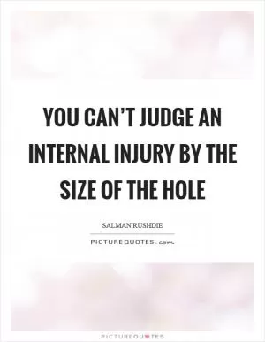 You can’t judge an internal injury by the size of the hole Picture Quote #1