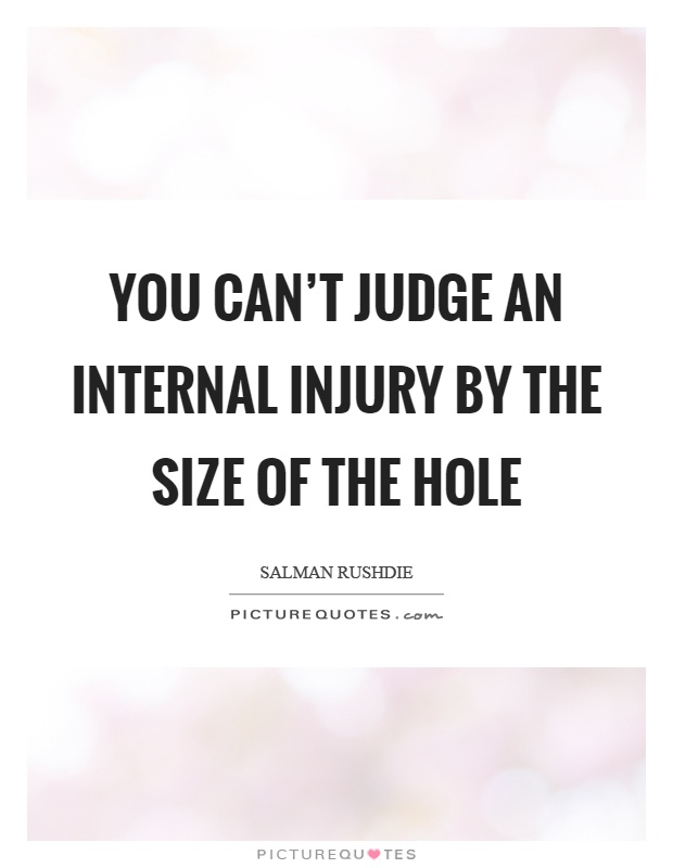 You can't judge an internal injury by the size of the hole Picture Quote #1