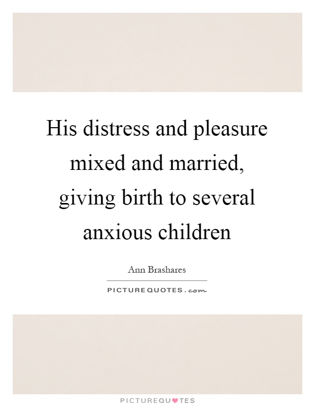 His distress and pleasure mixed and married, giving birth to several anxious children Picture Quote #1