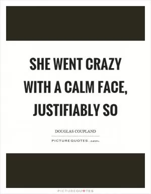 She went crazy with a calm face, justifiably so Picture Quote #1