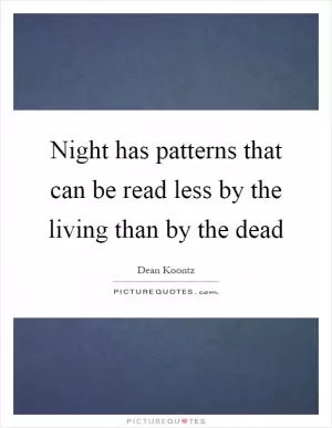 Night has patterns that can be read less by the living than by the dead Picture Quote #1