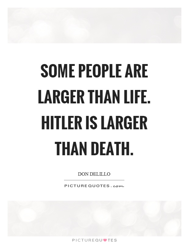 Some people are larger than life. Hitler is larger than death Picture Quote #1