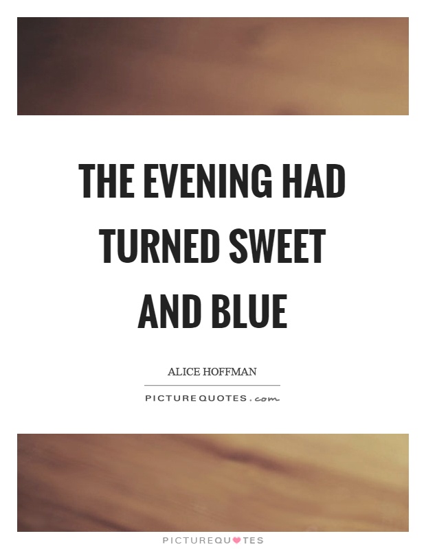 The evening had turned sweet and blue Picture Quote #1