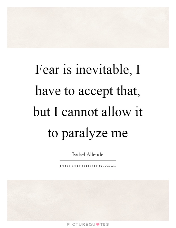 Fear is inevitable, I have to accept that, but I cannot allow it to paralyze me Picture Quote #1