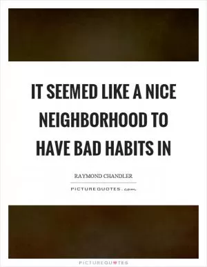 It seemed like a nice neighborhood to have bad habits in Picture Quote #1
