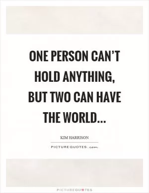 One person can’t hold anything, but two can have the world Picture Quote #1