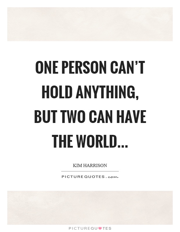 One person can't hold anything, but two can have the world Picture Quote #1