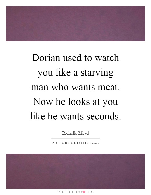 Dorian used to watch you like a starving man who wants meat. Now he looks at you like he wants seconds Picture Quote #1
