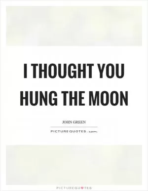 I thought you hung the moon Picture Quote #1