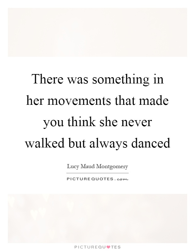There was something in her movements that made you think she never walked but always danced Picture Quote #1