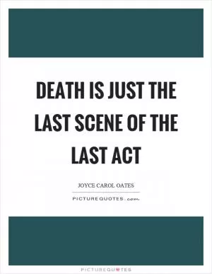 Death is just the last scene of the last act Picture Quote #1