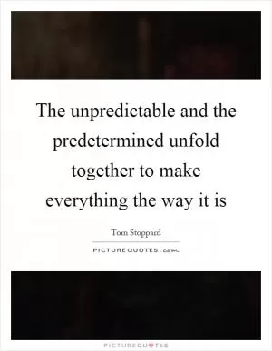 The unpredictable and the predetermined unfold together to make everything the way it is Picture Quote #1