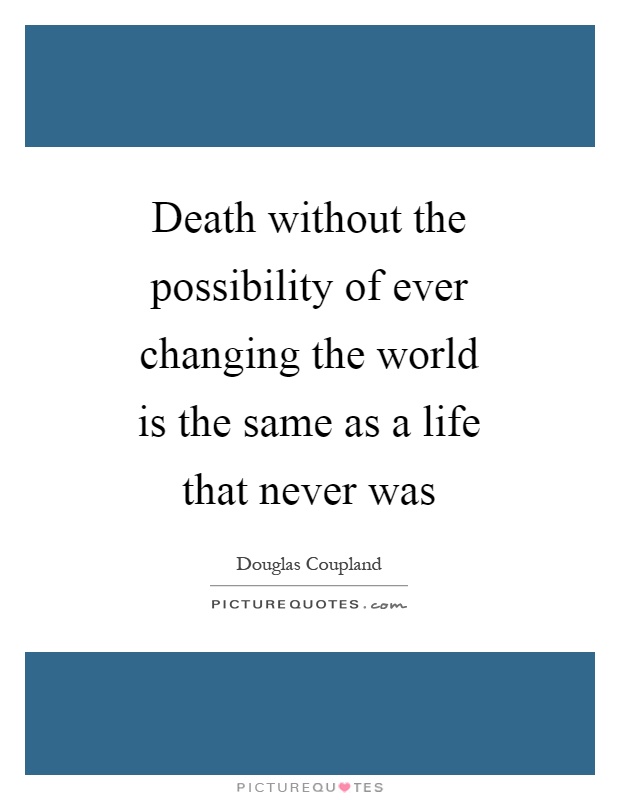 Death without the possibility of ever changing the world is the same as a life that never was Picture Quote #1