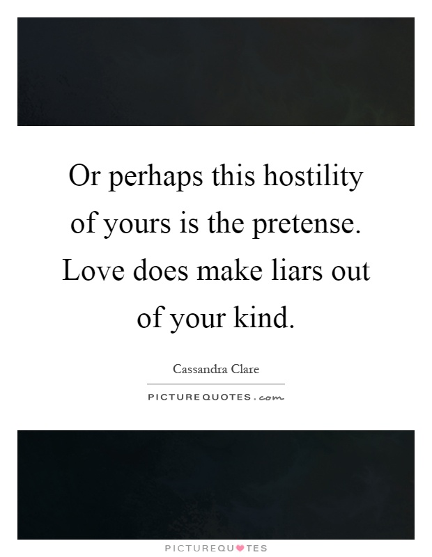 Or perhaps this hostility of yours is the pretense. Love does make liars out of your kind Picture Quote #1