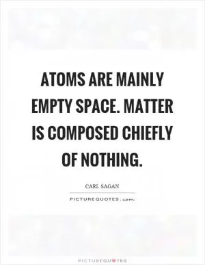 Atoms are mainly empty space. Matter is composed chiefly of nothing Picture Quote #1