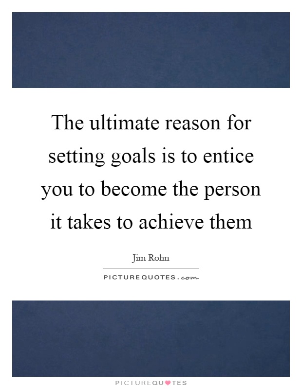 The ultimate reason for setting goals is to entice you to become the person it takes to achieve them Picture Quote #1