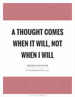 A thought comes when it will, not when I will Picture Quote #1