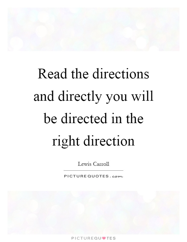 Read the directions and directly you will be directed in the right direction Picture Quote #1