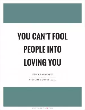 You can’t fool people into loving you Picture Quote #1