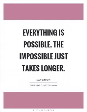 Everything is possible. The impossible just takes longer Picture Quote #1