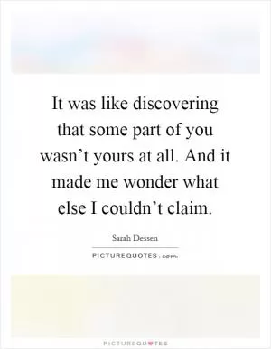 It was like discovering that some part of you wasn’t yours at all. And it made me wonder what else I couldn’t claim Picture Quote #1