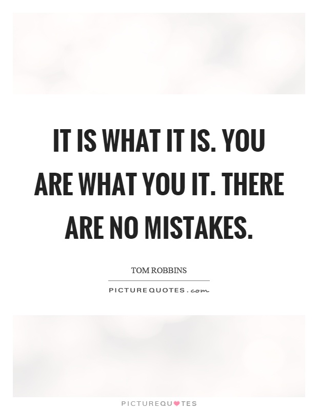It is what it is. You are what you it. There are no mistakes Picture Quote #1