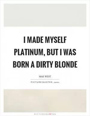 I made myself platinum, but I was born a dirty blonde Picture Quote #1