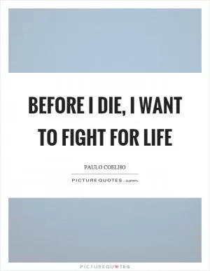 Before I die, I want to fight for life Picture Quote #1