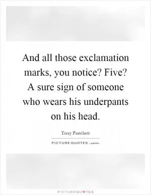 And all those exclamation marks, you notice? Five? A sure sign of someone who wears his underpants on his head Picture Quote #1