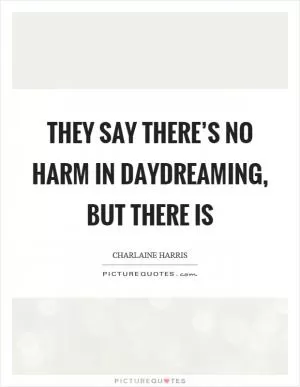 They say there’s no harm in daydreaming, but there is Picture Quote #1